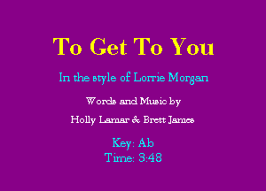 To Get To You

In the otyle 0F Lorne Morgan

Words and Mums by
Holly Lamar 6V Brett James

Keyz Ab
Tune 348