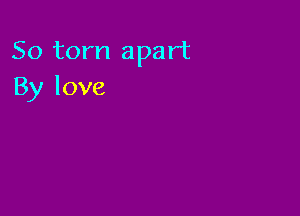 50 torn apart
By love