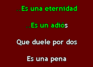 ..Es una eternidad

..Es un adi6s

Que duele por dos

Es una pena