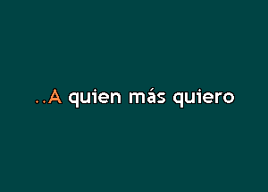 ..A quien mas quiero