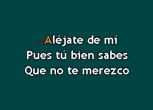 UAEjate de mi

Pues tL'I bien sabes
Que no te merezco