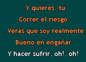 ..Y quieres, tL'I
Correr el riesgo
..Veras que soy realmente
Bueno en engar'iar

Y hacer sufrir, oh!, oh!