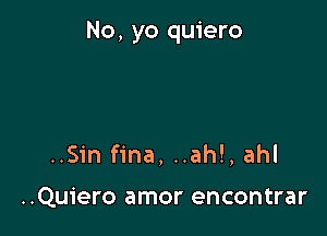 No, yo quiero

..S1'nf1'na, ..ah!, ahl

..Qu1'ero amor encontrar