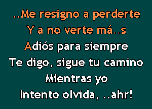 ..Me resigno a perderte
Y a no verte ma..s
Adi6s para siempre

Te digo, sigue tu camino
Mientras yo
lntento olvida, ..ahr!