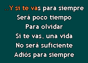 ..Y si te vas para siempre
Sera poco tiempo
Para olvidar
Si te vas, una Vida
No sera suficiente

Adids para siempre l