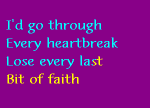 I'd go through
Every heartbreak

Lose every last
Bit of faith