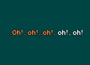 ..0h!, oh!, oh!, oh!, oh!