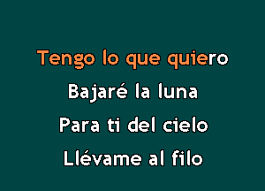 Tengo lo que quiero

Bajaw la luna
Para ti del cielo

Lchame al filo