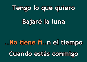 Tengo lo que quiero

Bajam la luna

..No tiene fi..n el tiempo

Cuando estas conmigo