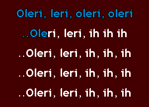 oleri
..0Ieri, leri, ih ih ih
..0leri, leri, ih, ih, ih

..Oler1', leri, ih, ih, ih