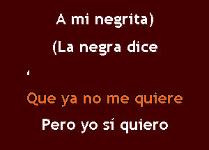 A mi negrita)

(La negra dice

Que ya no me quiere

Pero yo si quiero