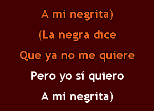 A mi negrita)
(La negra dice

Que ya no me quiere

Pero yo si quiero

A mi negrita)