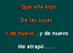 ..Que ella hizo

De las suyas

Y de nuevo ..y de nuevo

Me atrapd ......