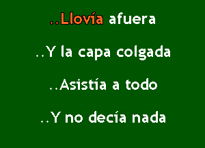 ..Llovia afuera

..Y la capa colgada

..Asistia a todo

..Y no decia nada