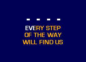 EVERY STEP

OF THE WAY
WILL FIND US