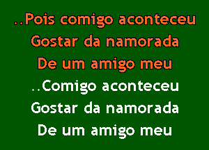 ..Pois comigo aconteceu
Gostar da namorada
De um amigo meu
..Comigo aconteceu
Gostar da namorada

De um amigo meu l