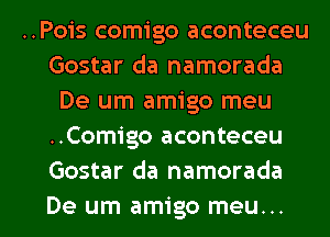 ..Pois comigo aconteceu
Gostar da namorada
De um amigo meu
..Comigo aconteceu
Gostar da namorada

De um amigo meu... l