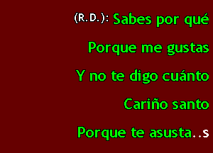 (R-D-)r Sabes por qw.S

Porque me gustas
Y no te digo cuanto
Caririo santo

Porque te asusta. .s