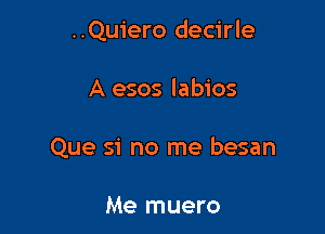 ..Qu1'ero decirle

A esos labios
Que si no me besan

Me muero