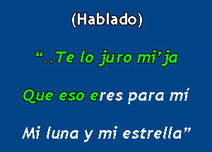 (Hablado)
..Te (0 juro ija

Que eso eres para mi

Mi Iuna y mi estreUa