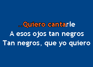 ..Quiero cantarle

A esos ojos tan negros
Tan negros, que yo quiero