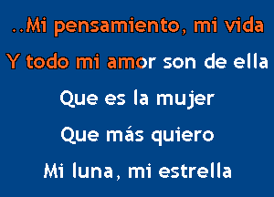 ..Mi pensamiento, mi Vida
Y todo mi amor son de ella
Que es la mujer
Que mas quiero

Mi luna, mi estrella