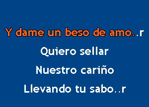 Y dame un beso de amo..r

Quiero sellar

Nuestro caririo

Llevando tu sabo..r