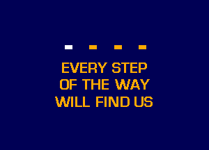 EVERY STEP

OF THE WAY
WILL FIND US