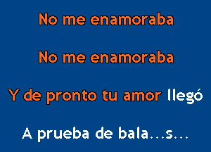 No me enamoraba

No me enamoraba

Y de pronto tu amor lleg6

A prueba de bala...s...