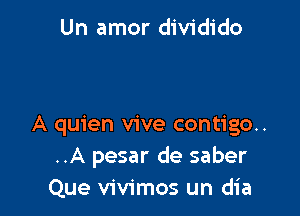 Un amor dividido

A quien vive contigo..
..A pesar de saber
Que vivimos un dia