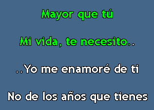 Mayor que tL'I

Mi Vida, te necesito..
..Yo me enamow de ti

No de los afmos que tienes