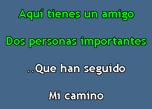 Aqui tienes un amigo
Dos personas importantes
..Que han seguido

Mi camino