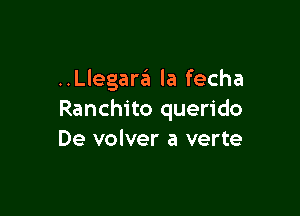 ..Llegara la fecha

Ranchito querido
De volver a verte