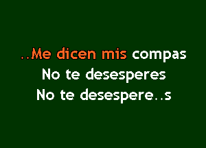 ..Me dicen mis compas

No te desesperes
No te desespere..s