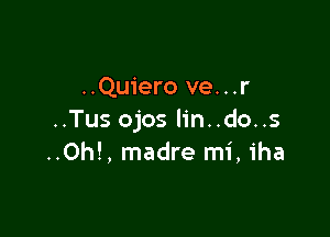 ..Quiero ve...r

..Tus ojos lin..do..s
..Oh!, madre mi, iha