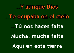 ..Y aunque Dios
..Te ocupaba en el cielo
..TL'I nos haces falta

Mucha, mucha falta

Aqui en esta tierra