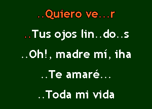 ..Quiero ve...r

..Tus ojos lin..do..s

..0h!, madre mi, iha
..Te amarcau

..Toda mi Vida