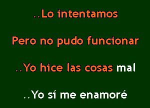 ..Lo intentamos

Pero no pudo funcionar

..Yo hice las cosas mal

..Yo si me enamore'i