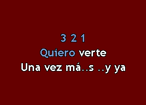 321

Quiero verte
Una vez mains ..y ya