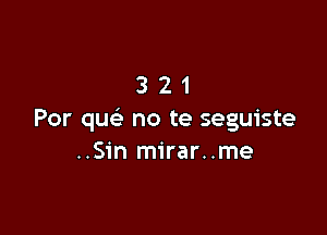 321

Per qu no te seguiste
..Sin mirar..me