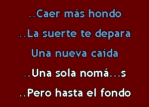 ..Caer mas hondo

..La suerte te depara

Una nueva caida
..Una sola noszI...s

..Pero hasta el fondo