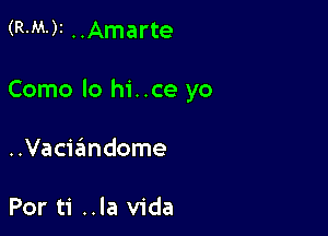 (R-M-)I ..Amarte

Como lo hi. .ce yo

..Vacia3ndome

Por ti ..la Vida