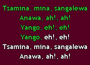 Tsamina, mina, sangalewa
Anawa, ah!, ah!
Yango, eh!, eh!
Yango, eh!, eh!

Tsamina, mina, sangalewa
Anawa, ah!, ah!