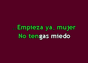 ..Empieza ya, mujer

No tengas miedo