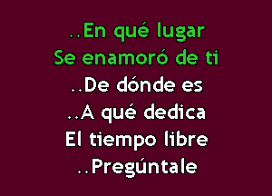 ..En quel- lugar
Se enamord de ti
..De ddnde es

..A quei dedica
El tiempo libre
..Pregdntale