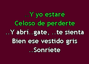 ..Y yo estam
Celoso de perderte

..Y abri..gate, ..te sienta
Bien ese vestido gris
..Sonriete