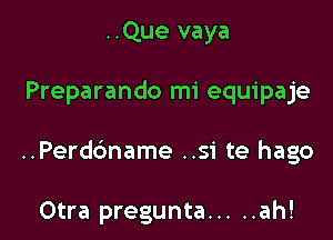 ..Que vaya

Preparando mi equipaje

..Perd6name ..si te hago

Otra pregunta ..... ah!