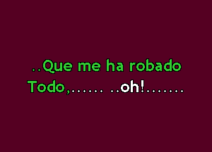 ..Que me ha robado

Todo, ........ oh! .......