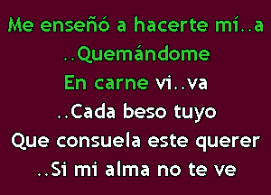 Me enser'ic') a hacerte mi..a
..Quemandome
En carne vi..va
..Cada beso tuyo
Que consuela este querer
..Si mi alma no te ve