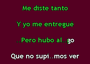 Me diste tanto

Y yo me entregu

..Pero hubo al..go

Que no supi. .mos ver